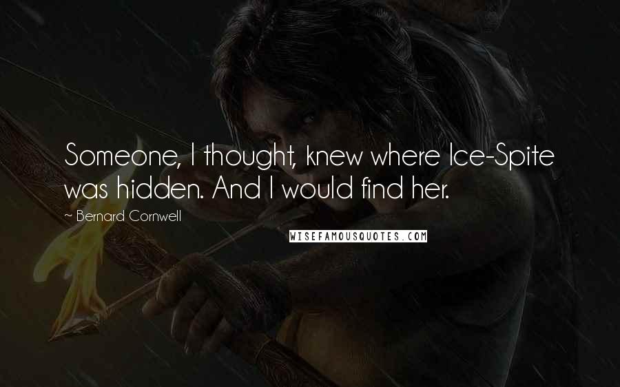 Bernard Cornwell Quotes: Someone, I thought, knew where Ice-Spite was hidden. And I would find her.