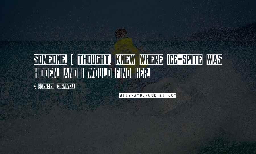 Bernard Cornwell Quotes: Someone, I thought, knew where Ice-Spite was hidden. And I would find her.