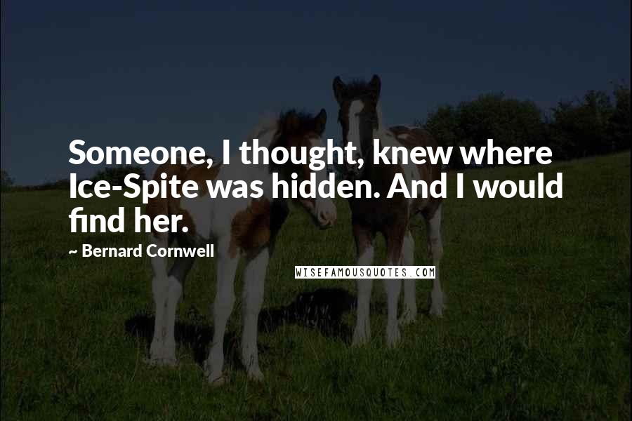 Bernard Cornwell Quotes: Someone, I thought, knew where Ice-Spite was hidden. And I would find her.