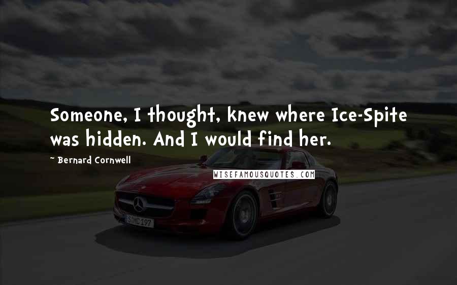 Bernard Cornwell Quotes: Someone, I thought, knew where Ice-Spite was hidden. And I would find her.