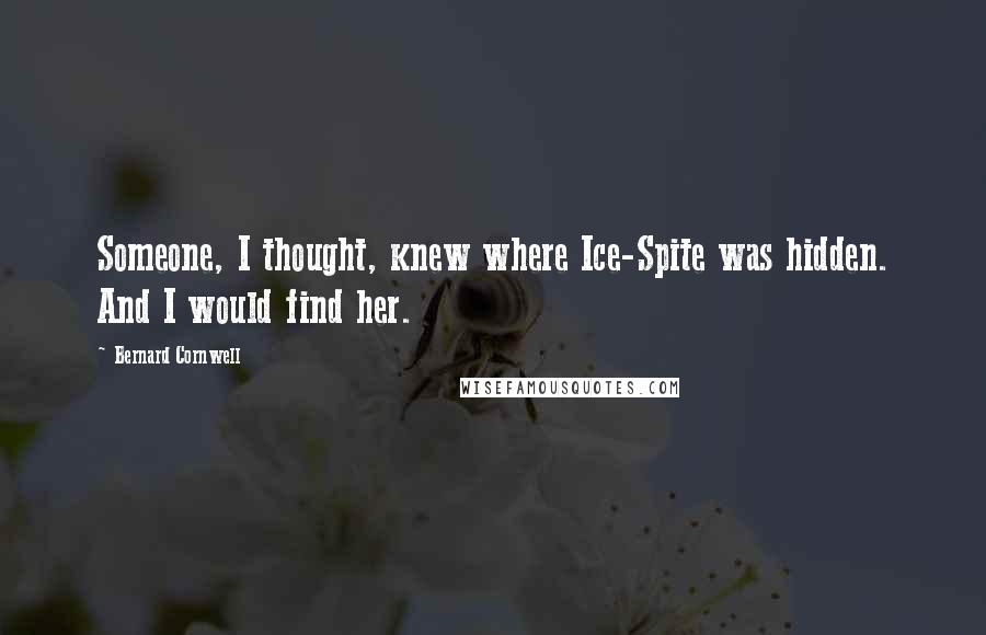 Bernard Cornwell Quotes: Someone, I thought, knew where Ice-Spite was hidden. And I would find her.