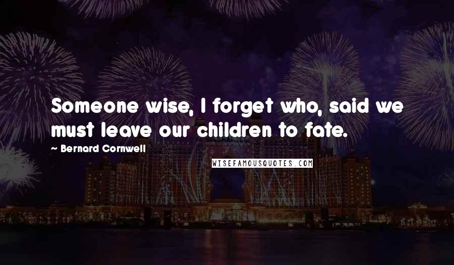Bernard Cornwell Quotes: Someone wise, I forget who, said we must leave our children to fate.