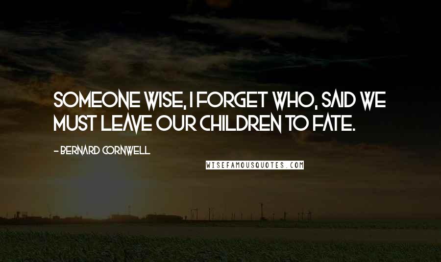 Bernard Cornwell Quotes: Someone wise, I forget who, said we must leave our children to fate.