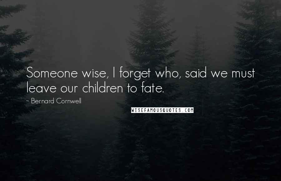 Bernard Cornwell Quotes: Someone wise, I forget who, said we must leave our children to fate.