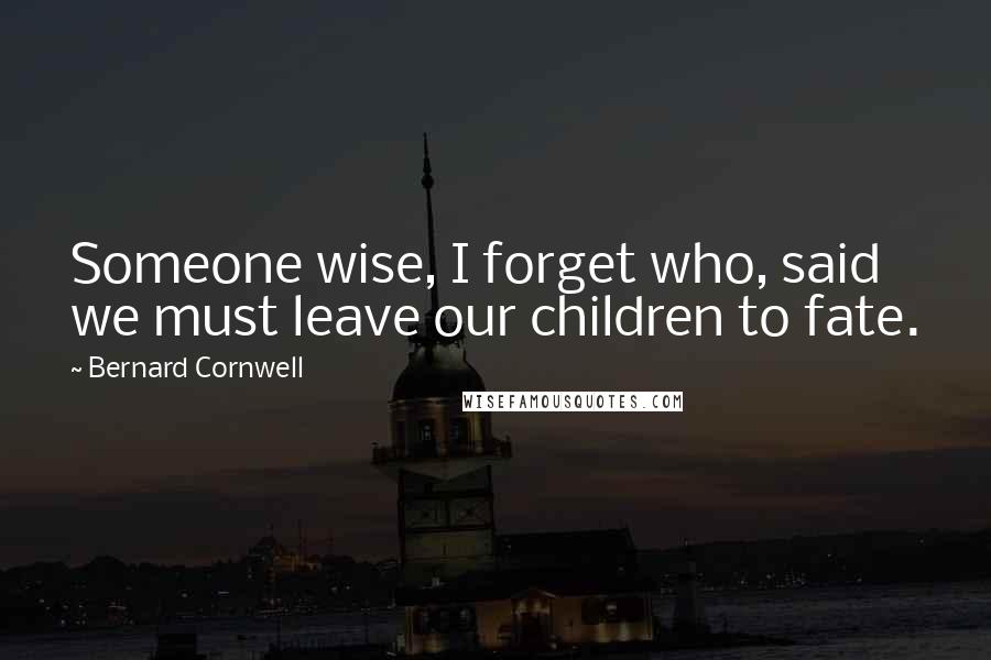 Bernard Cornwell Quotes: Someone wise, I forget who, said we must leave our children to fate.