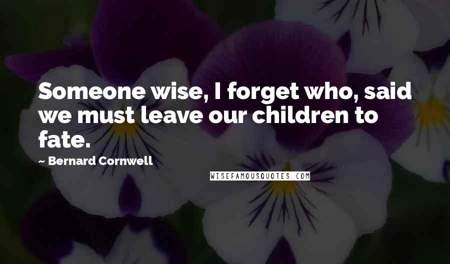 Bernard Cornwell Quotes: Someone wise, I forget who, said we must leave our children to fate.