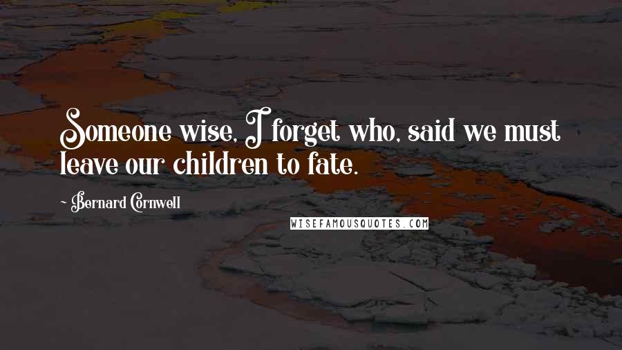 Bernard Cornwell Quotes: Someone wise, I forget who, said we must leave our children to fate.