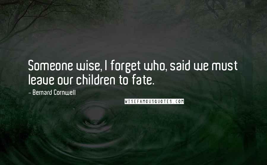 Bernard Cornwell Quotes: Someone wise, I forget who, said we must leave our children to fate.