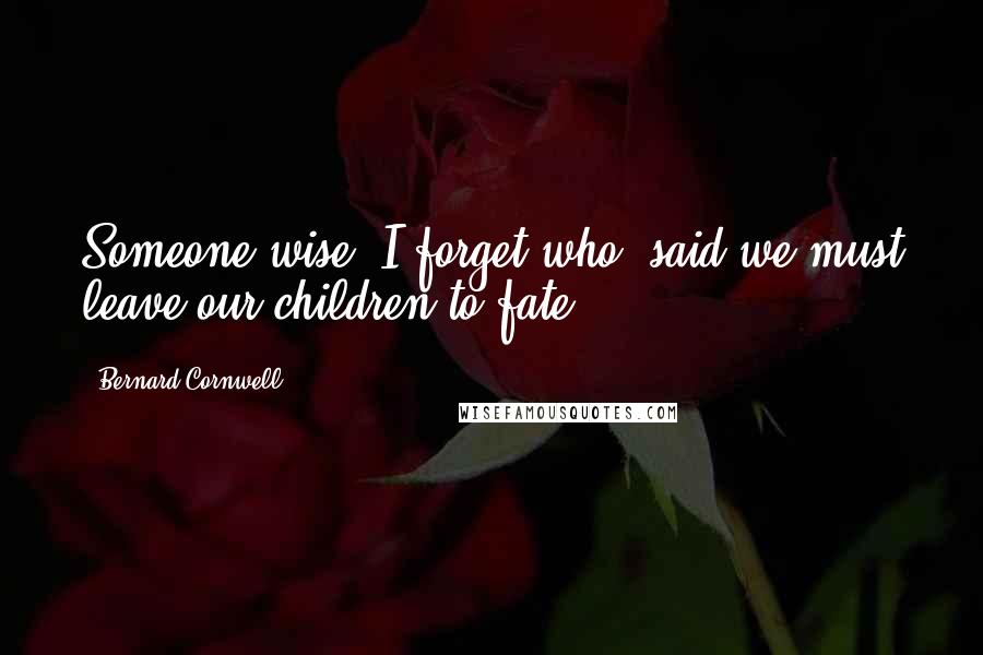 Bernard Cornwell Quotes: Someone wise, I forget who, said we must leave our children to fate.