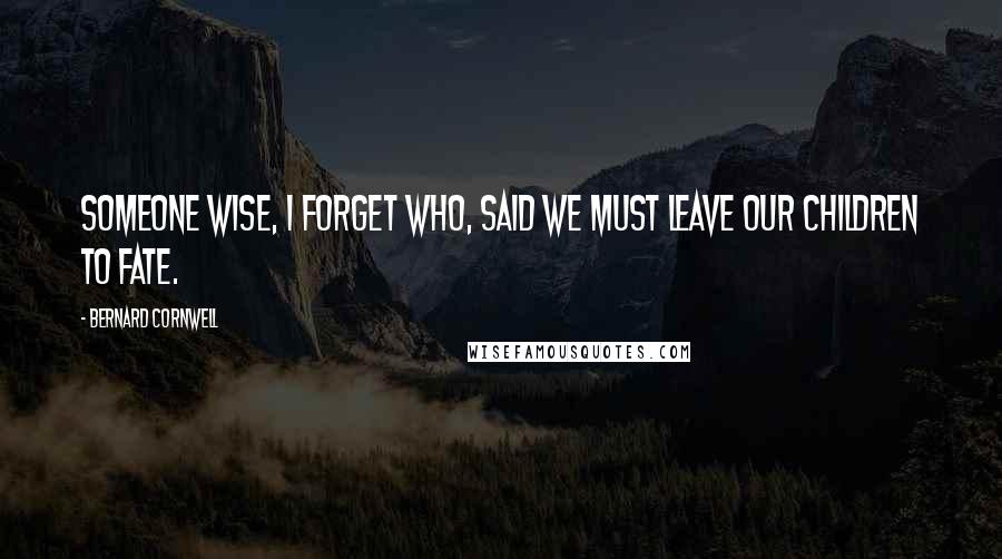 Bernard Cornwell Quotes: Someone wise, I forget who, said we must leave our children to fate.