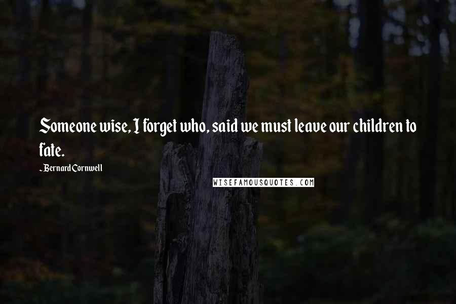 Bernard Cornwell Quotes: Someone wise, I forget who, said we must leave our children to fate.