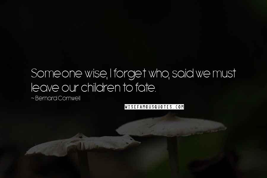 Bernard Cornwell Quotes: Someone wise, I forget who, said we must leave our children to fate.