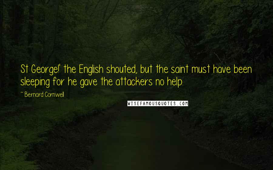 Bernard Cornwell Quotes: St George!' the English shouted, but the saint must have been sleeping for he gave the attackers no help.