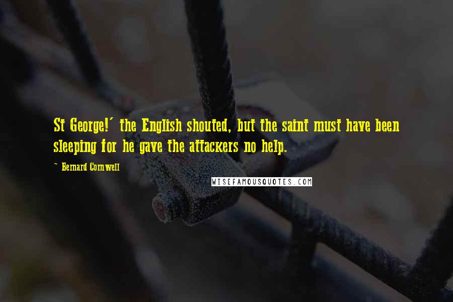 Bernard Cornwell Quotes: St George!' the English shouted, but the saint must have been sleeping for he gave the attackers no help.