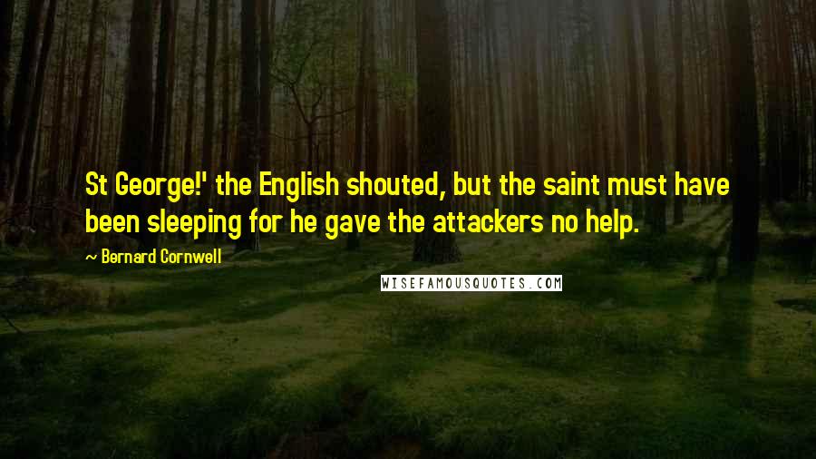 Bernard Cornwell Quotes: St George!' the English shouted, but the saint must have been sleeping for he gave the attackers no help.