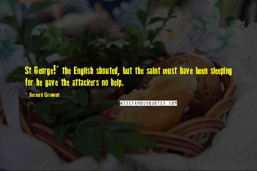 Bernard Cornwell Quotes: St George!' the English shouted, but the saint must have been sleeping for he gave the attackers no help.