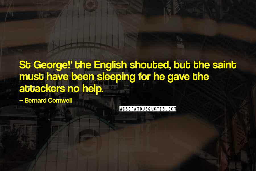 Bernard Cornwell Quotes: St George!' the English shouted, but the saint must have been sleeping for he gave the attackers no help.