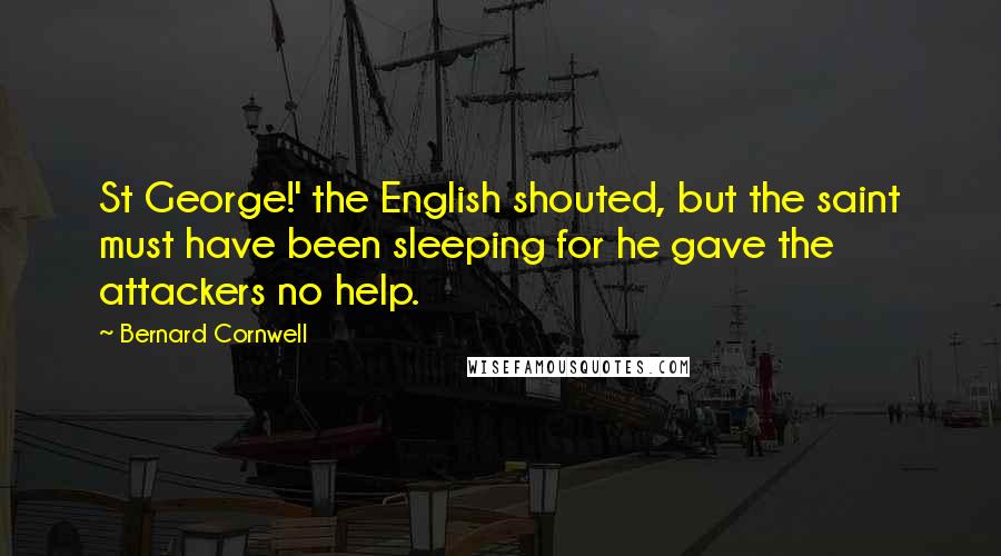 Bernard Cornwell Quotes: St George!' the English shouted, but the saint must have been sleeping for he gave the attackers no help.