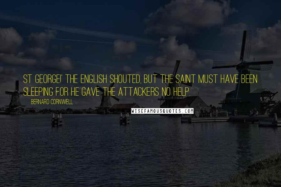 Bernard Cornwell Quotes: St George!' the English shouted, but the saint must have been sleeping for he gave the attackers no help.
