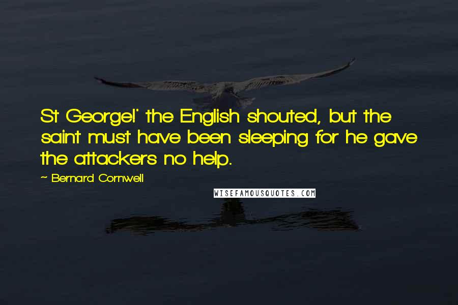 Bernard Cornwell Quotes: St George!' the English shouted, but the saint must have been sleeping for he gave the attackers no help.