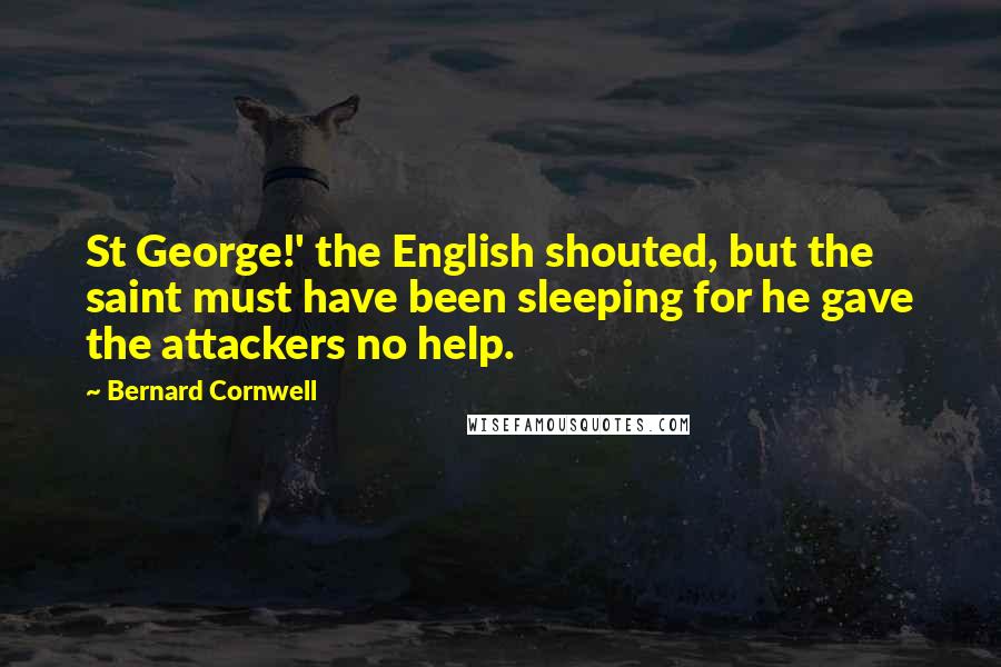 Bernard Cornwell Quotes: St George!' the English shouted, but the saint must have been sleeping for he gave the attackers no help.