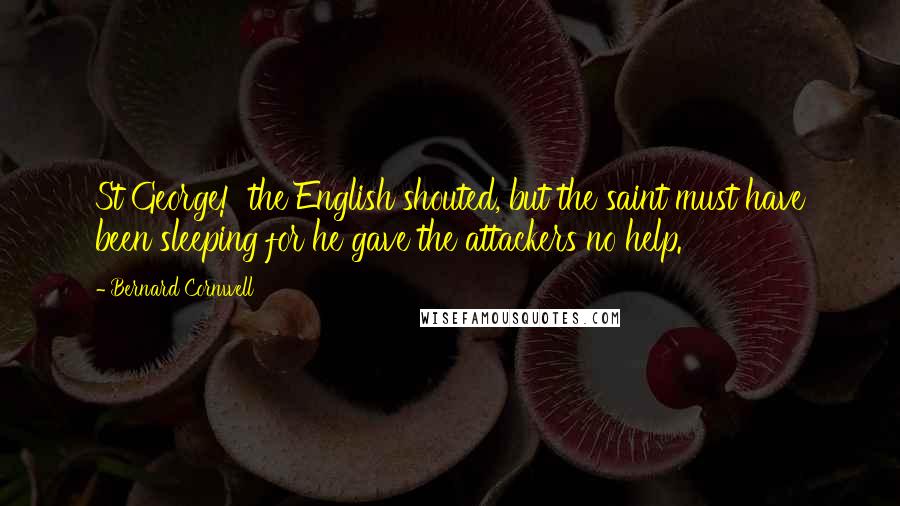 Bernard Cornwell Quotes: St George!' the English shouted, but the saint must have been sleeping for he gave the attackers no help.