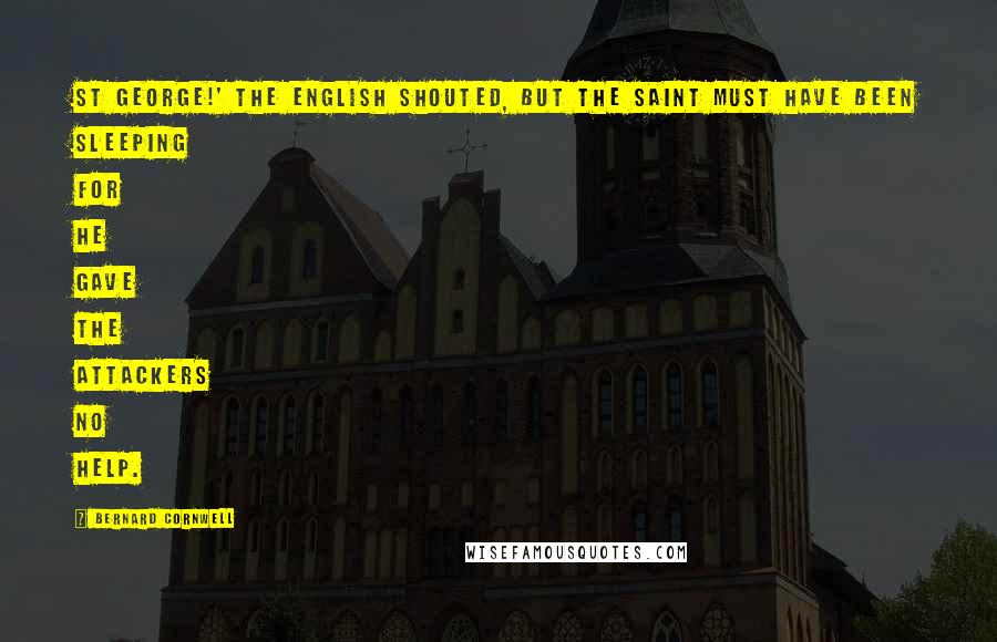 Bernard Cornwell Quotes: St George!' the English shouted, but the saint must have been sleeping for he gave the attackers no help.