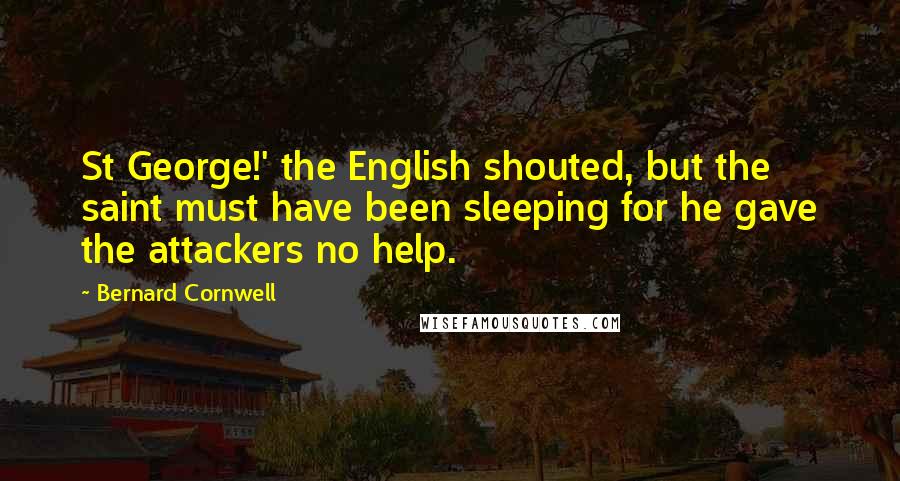 Bernard Cornwell Quotes: St George!' the English shouted, but the saint must have been sleeping for he gave the attackers no help.