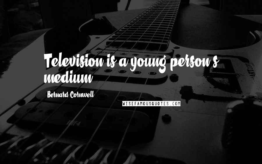 Bernard Cornwell Quotes: Television is a young person's medium.