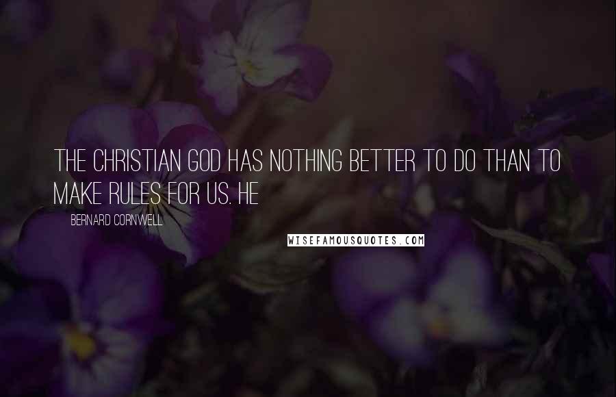 Bernard Cornwell Quotes: The Christian god has nothing better to do than to make rules for us. He