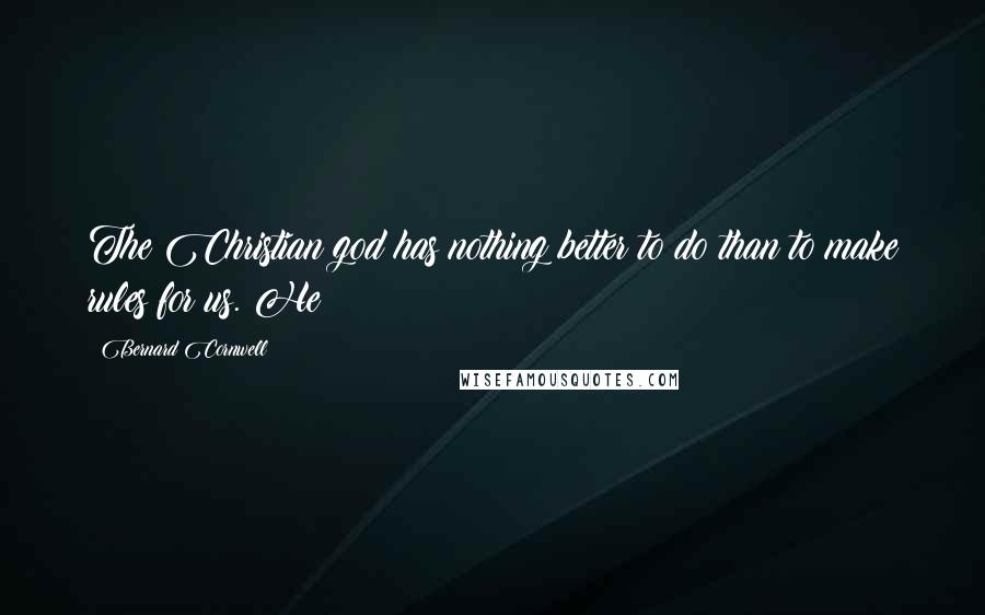 Bernard Cornwell Quotes: The Christian god has nothing better to do than to make rules for us. He