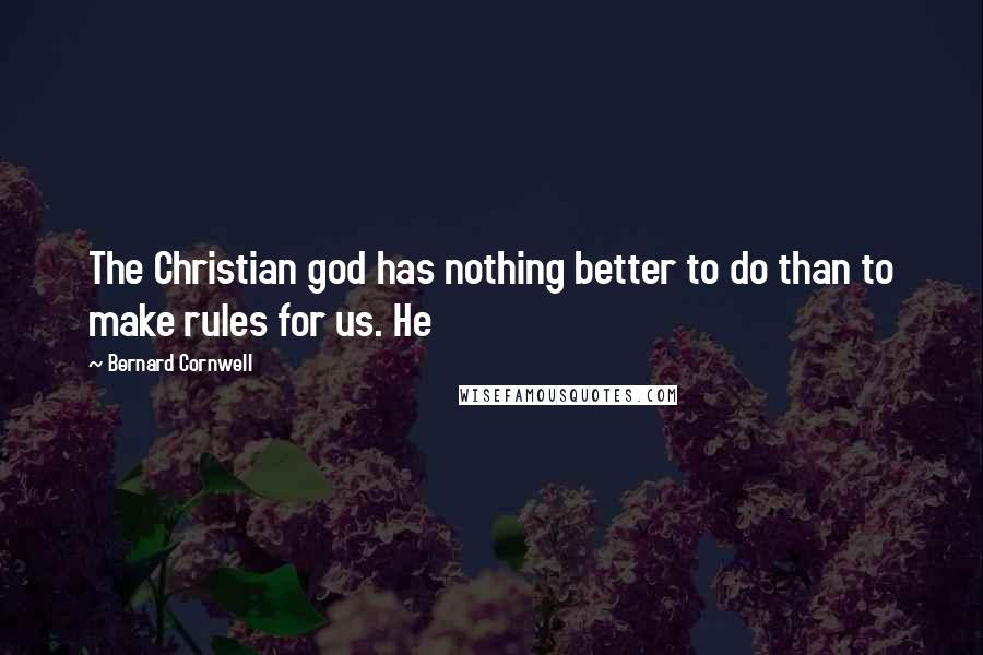 Bernard Cornwell Quotes: The Christian god has nothing better to do than to make rules for us. He