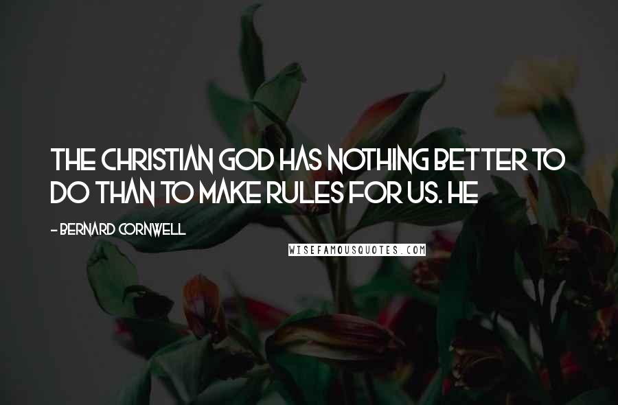 Bernard Cornwell Quotes: The Christian god has nothing better to do than to make rules for us. He