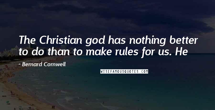 Bernard Cornwell Quotes: The Christian god has nothing better to do than to make rules for us. He