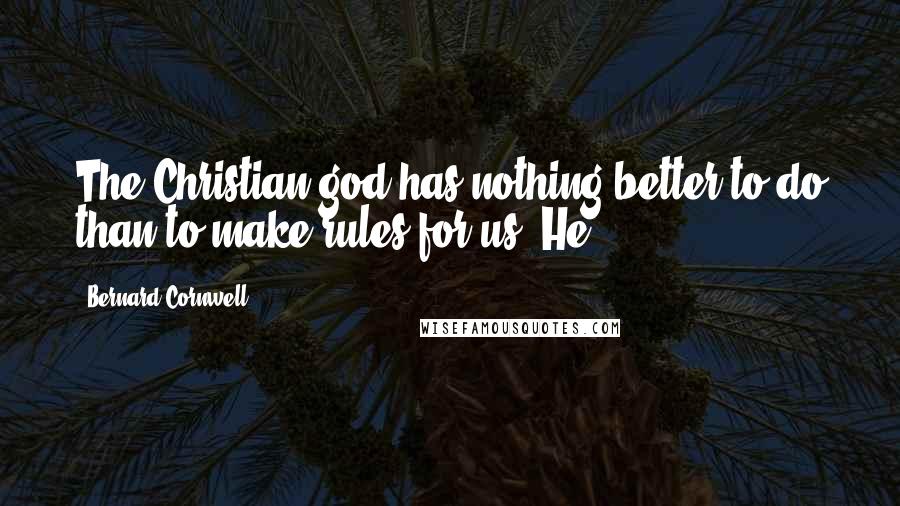 Bernard Cornwell Quotes: The Christian god has nothing better to do than to make rules for us. He