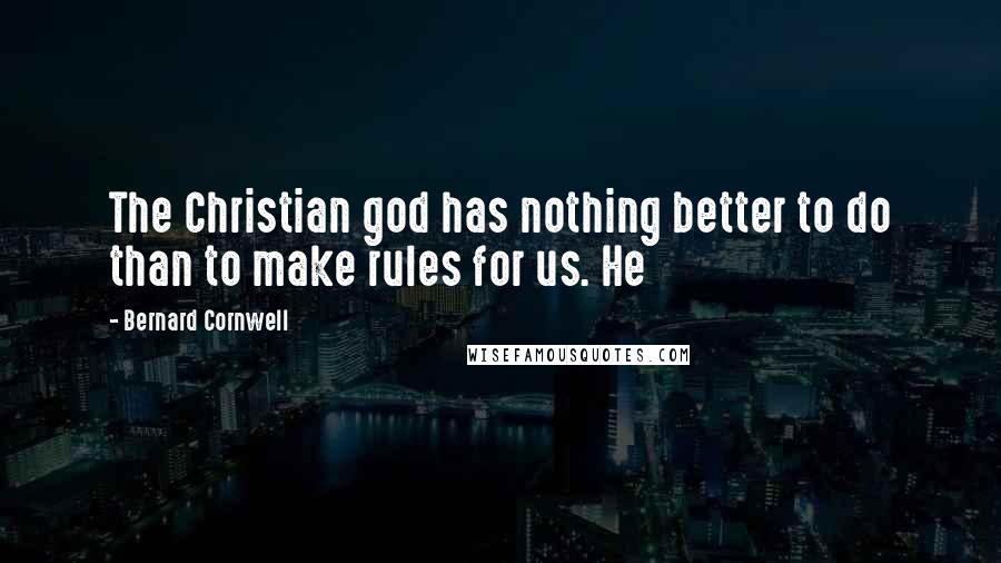 Bernard Cornwell Quotes: The Christian god has nothing better to do than to make rules for us. He