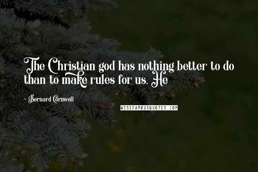 Bernard Cornwell Quotes: The Christian god has nothing better to do than to make rules for us. He