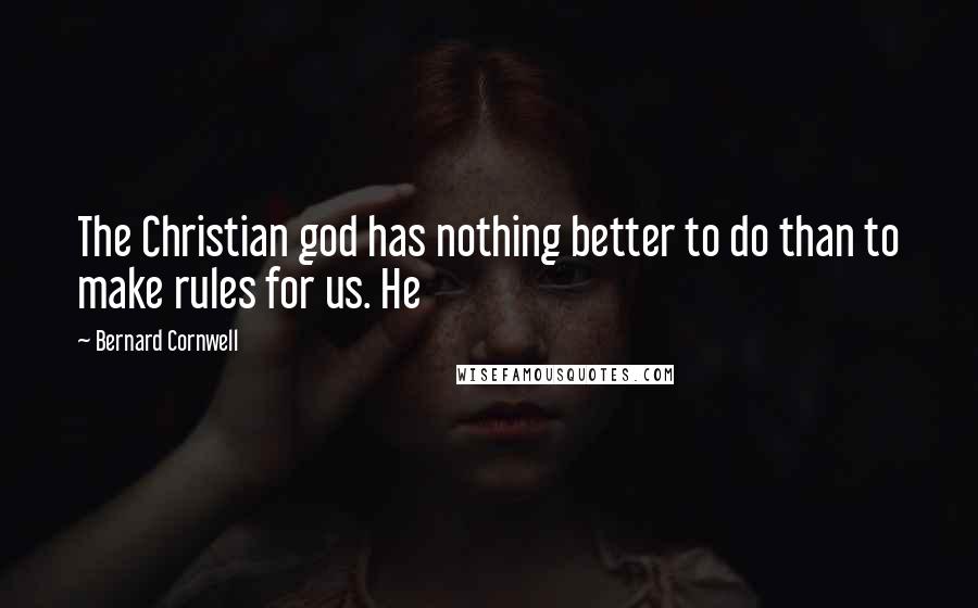 Bernard Cornwell Quotes: The Christian god has nothing better to do than to make rules for us. He