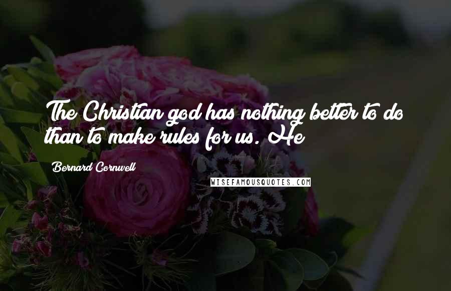 Bernard Cornwell Quotes: The Christian god has nothing better to do than to make rules for us. He