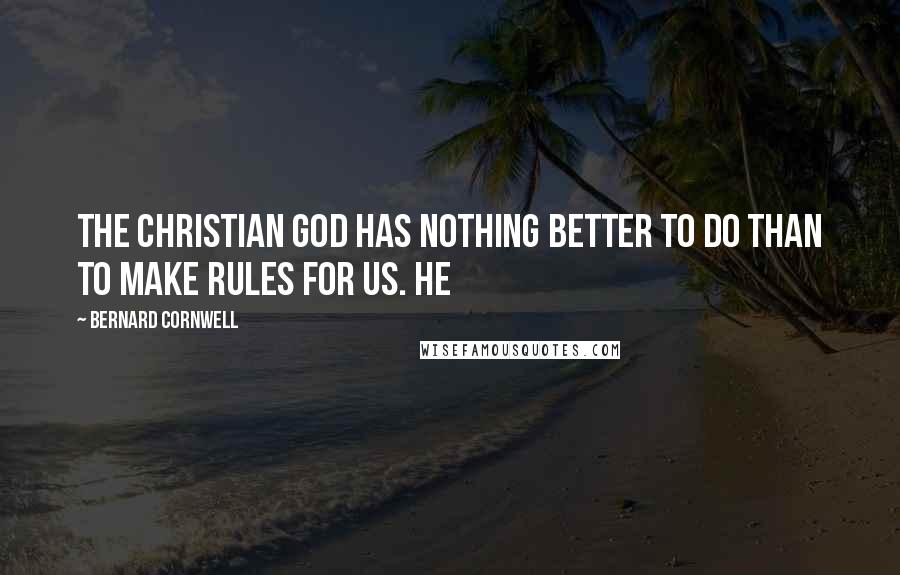 Bernard Cornwell Quotes: The Christian god has nothing better to do than to make rules for us. He