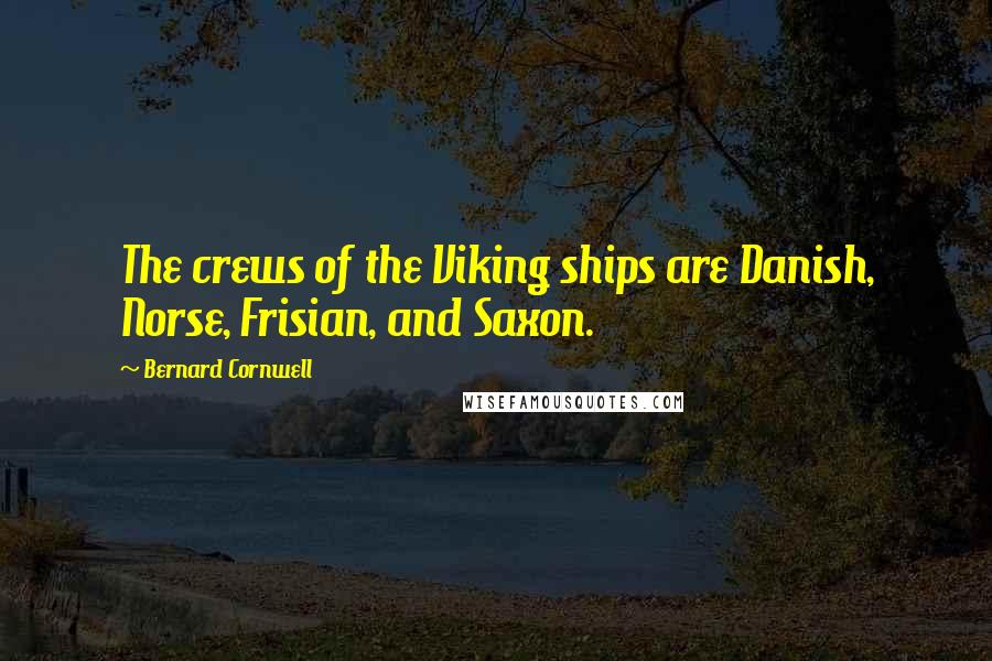 Bernard Cornwell Quotes: The crews of the Viking ships are Danish, Norse, Frisian, and Saxon.