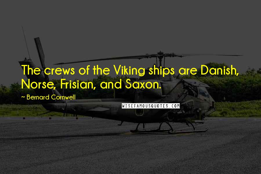 Bernard Cornwell Quotes: The crews of the Viking ships are Danish, Norse, Frisian, and Saxon.