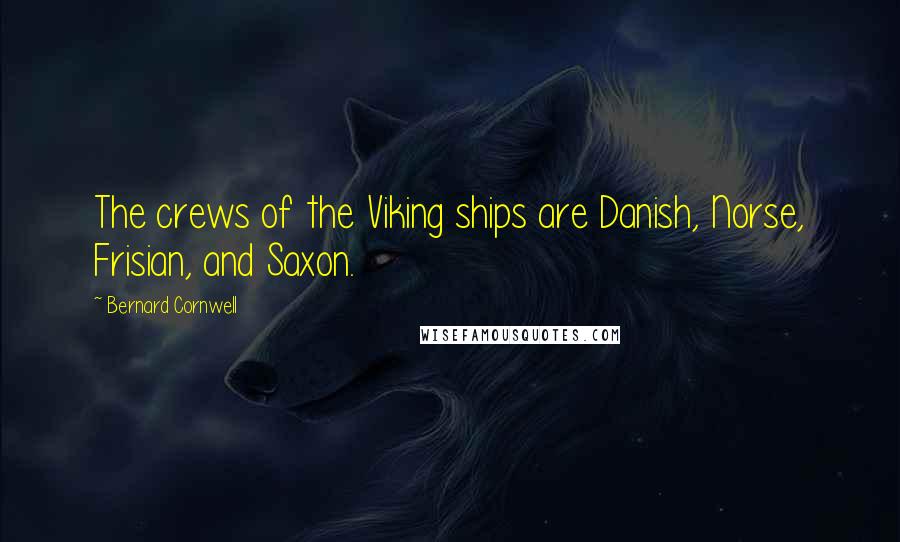 Bernard Cornwell Quotes: The crews of the Viking ships are Danish, Norse, Frisian, and Saxon.