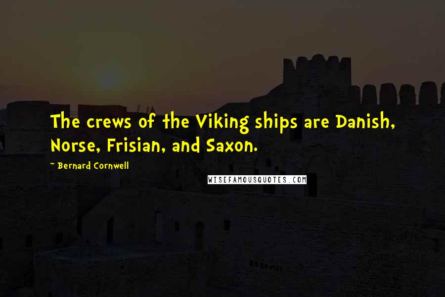 Bernard Cornwell Quotes: The crews of the Viking ships are Danish, Norse, Frisian, and Saxon.