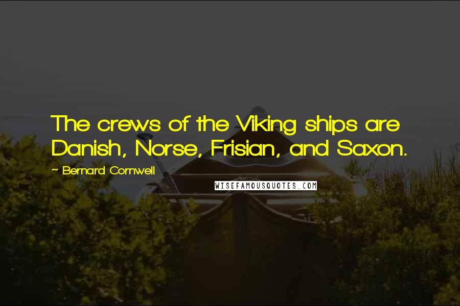 Bernard Cornwell Quotes: The crews of the Viking ships are Danish, Norse, Frisian, and Saxon.