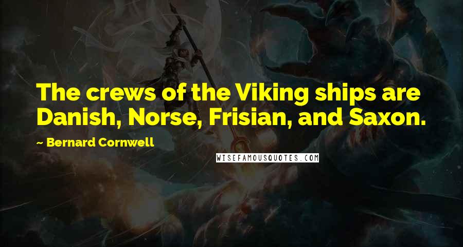 Bernard Cornwell Quotes: The crews of the Viking ships are Danish, Norse, Frisian, and Saxon.