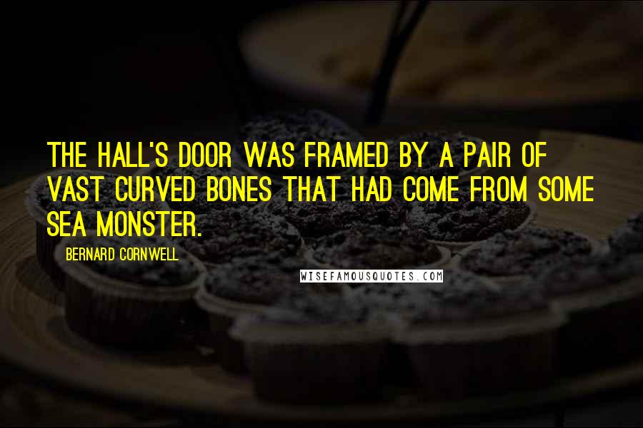 Bernard Cornwell Quotes: The hall's door was framed by a pair of vast curved bones that had come from some sea monster.