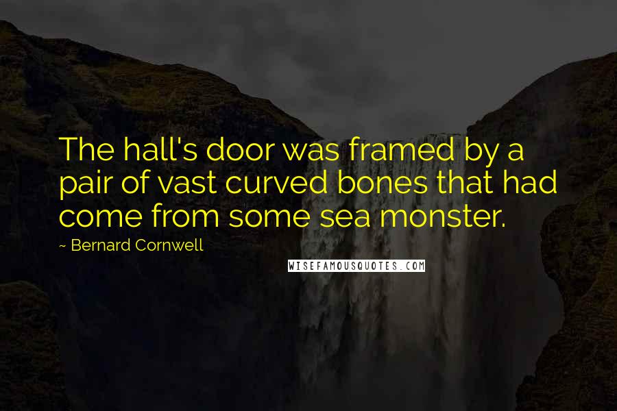 Bernard Cornwell Quotes: The hall's door was framed by a pair of vast curved bones that had come from some sea monster.