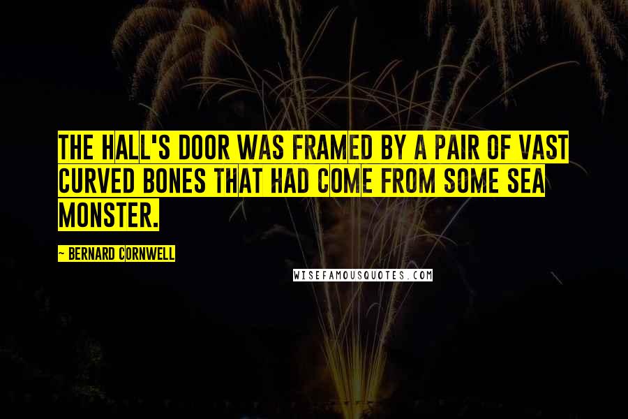 Bernard Cornwell Quotes: The hall's door was framed by a pair of vast curved bones that had come from some sea monster.