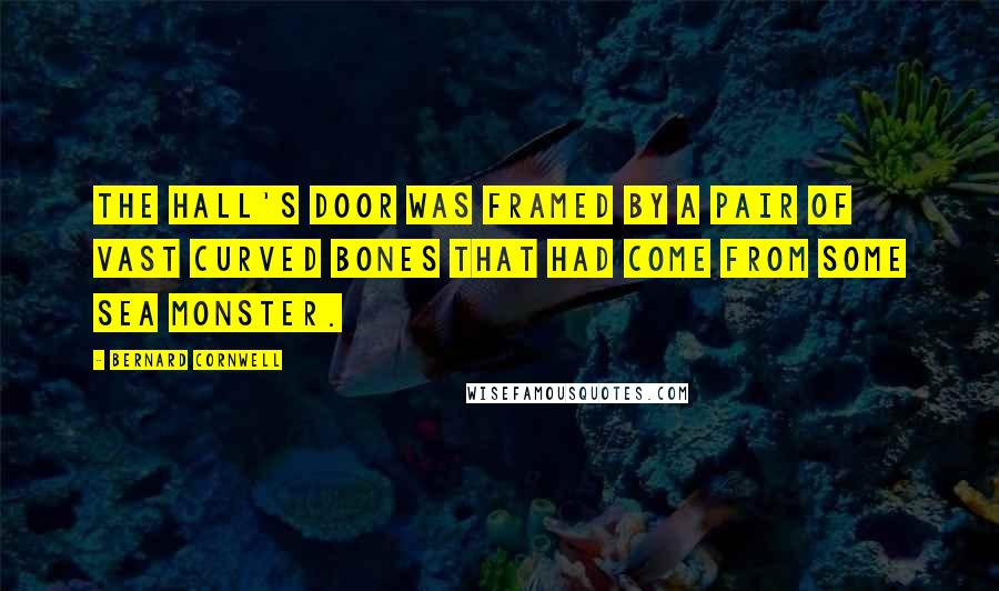 Bernard Cornwell Quotes: The hall's door was framed by a pair of vast curved bones that had come from some sea monster.